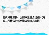時代峰峻三代什么時候出道介紹(時代峰峻三代什么時候出道詳細(xì)情況如何)