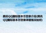 騰訊QQ國際版本怎登錄介紹(騰訊QQ國際版本怎登錄詳細(xì)情況如何)