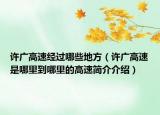 許廣高速經(jīng)過哪些地方（許廣高速是哪里到哪里的高速簡介介紹）