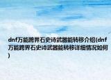 dnf萬能跨界石史詩武器能轉(zhuǎn)移介紹(dnf萬能跨界石史詩武器能轉(zhuǎn)移詳細(xì)情況如何)