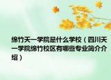 綿竹天一學(xué)院是什么學(xué)校（四川天一學(xué)院綿竹校區(qū)有哪些專業(yè)簡介介紹）