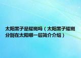 太陽(yáng)黑子是耀斑嗎（太陽(yáng)黑子耀斑分別在太陽(yáng)哪一層簡(jiǎn)介介紹）