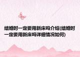 結(jié)婚時(shí)一定要用新床嗎介紹(結(jié)婚時(shí)一定要用新床嗎詳細(xì)情況如何)