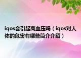 iqos會(huì)引起高血壓嗎（iqos對(duì)人體的危害有哪些簡介介紹）