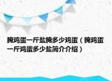腌雞蛋一斤鹽腌多少雞蛋（腌雞蛋一斤雞蛋多少鹽簡介介紹）