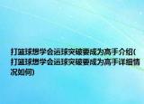 打籃球想學會運球突破要成為高手介紹(打籃球想學會運球突破要成為高手詳細情況如何)