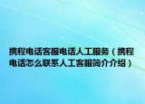 攜程電話客服電話人工服務(wù)（攜程電話怎么聯(lián)系人工客服簡(jiǎn)介介紹）