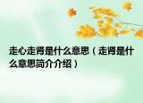 走心走腎是什么意思（走腎是什么意思簡(jiǎn)介介紹）