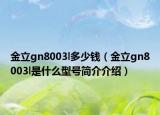 金立gn8003l多少錢（金立gn8003l是什么型號(hào)簡(jiǎn)介介紹）