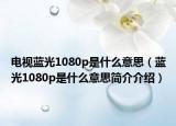 電視藍(lán)光1080p是什么意思（藍(lán)光1080p是什么意思簡介介紹）