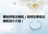 要如何練出腹?。ㄈ绾卧诩揖毘龈辜『?jiǎn)介介紹）