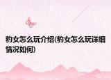 豹女怎么玩介紹(豹女怎么玩詳細(xì)情況如何)