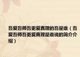 吾愛吾師吾更愛真理的吾是誰（吾愛吾師吾更愛真理是誰說的簡介介紹）