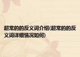 超常的的反義詞介紹(超常的的反義詞詳細(xì)情況如何)