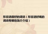 形容酒很好的詞語（形容酒好喝的詞語有哪些簡介介紹）