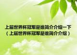 上屆世界杯冠軍是誰簡介介紹一下（上屆世界杯冠軍是誰簡介介紹）