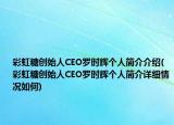 彩虹糖創(chuàng)始人CEO羅時輝個人簡介介紹(彩虹糖創(chuàng)始人CEO羅時輝個人簡介詳細情況如何)