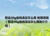 移動30g定向流量怎么用 使用范圍（移動30g定向流量怎么用簡介介紹）