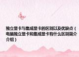 獨(dú)立顯卡與集成顯卡的區(qū)別以及優(yōu)缺點(diǎn)（電腦獨(dú)立顯卡和集成顯卡有什么區(qū)別簡介介紹）