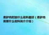 煮驢肉時(shí)放什么佐料最好（煮驢肉需要什么佐料簡(jiǎn)介介紹）