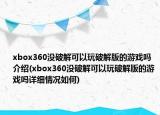 xbox360沒破解可以玩破解版的游戲嗎介紹(xbox360沒破解可以玩破解版的游戲嗎詳細情況如何)