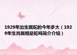 1929年出生屬蛇的今年多大（1929年生肖屬相是蛇嗎簡(jiǎn)介介紹）