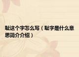 恥這個字怎么寫（恥字是什么意思簡介介紹）