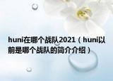 huni在哪個(gè)戰(zhàn)隊(duì)2021（huni以前是哪個(gè)戰(zhàn)隊(duì)的簡(jiǎn)介介紹）
