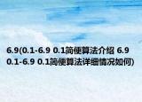 6.9(0.1-6.9 0.1簡便算法介紹 6.9 0.1-6.9 0.1簡便算法詳細(xì)情況如何)