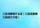 三豆湯都有什么豆（三豆湯是哪三豆簡介介紹）