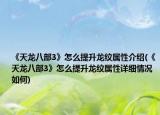 《天龍八部3》怎么提升龍紋屬性介紹(《天龍八部3》怎么提升龍紋屬性詳細(xì)情況如何)