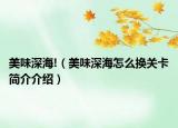 美味深海!（美味深海怎么換關卡簡介介紹）