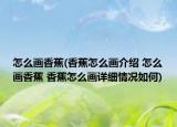 怎么畫香蕉(香蕉怎么畫介紹 怎么畫香蕉 香蕉怎么畫詳細(xì)情況如何)