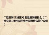 二維空間 三維空間 四維空間是什么（二維空間三維空間四維空間是什么簡介介紹）