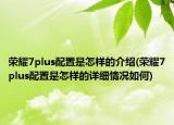 榮耀7plus配置是怎樣的介紹(榮耀7plus配置是怎樣的詳細(xì)情況如何)