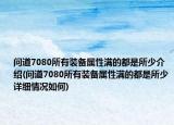 問道7080所有裝備屬性滿的都是所少介紹(問道7080所有裝備屬性滿的都是所少詳細(xì)情況如何)