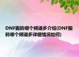 DNF搬磚哪個頻道多介紹(DNF搬磚哪個頻道多詳細(xì)情況如何)