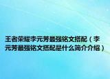 王者榮耀李元芳最強(qiáng)銘文搭配（李元芳最強(qiáng)銘文搭配是什么簡介介紹）
