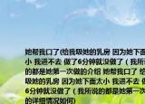 她幫我口了(給我吸她的乳房 因?yàn)樗旅嫣?我進(jìn)不去 做了6分鐘就沒做了（我所說的都是她第一次做的介紹 她幫我口了 給我吸她的乳房 因?yàn)樗旅嫣?我進(jìn)不去 做了6分鐘就沒做了（我所說的都是她第一次做的詳細(xì)情況如何)
