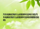汽車站附近有什么好的茶葉店嗎介紹(汽車站附近有什么好的茶葉店嗎詳細(xì)情況如何)