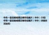 中央一套動畫城播過哪些動畫片（中外）介紹(中央一套動畫城播過哪些動畫片（中外）詳細情況如何)