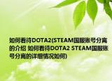 如何看待DOTA2(STEAM國服賬號分離的介紹 如何看待DOTA2 STEAM國服賬號分離的詳細(xì)情況如何)