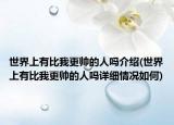 世界上有比我更帥的人嗎介紹(世界上有比我更帥的人嗎詳細(xì)情況如何)