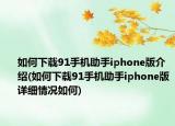 如何下載91手機助手iphone版介紹(如何下載91手機助手iphone版詳細情況如何)