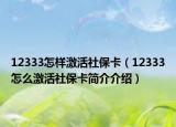 12333怎樣激活社?？ǎ?2333怎么激活社?？ê喗榻榻B）
