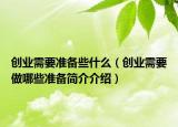 創(chuàng)業(yè)需要準(zhǔn)備些什么（創(chuàng)業(yè)需要做哪些準(zhǔn)備簡介介紹）