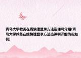 青島大學(xué)教務(wù)在線快速登錄方法選課啊介紹(青島大學(xué)教務(wù)在線快速登錄方法選課啊詳細(xì)情況如何)
