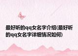 最好聽的qq女名字介紹(最好聽的qq女名字詳細(xì)情況如何)