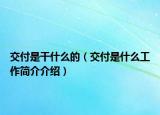 交付是干什么的（交付是什么工作簡(jiǎn)介介紹）
