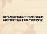如何免費獲取游戲新手卡賬號介紹(如何免費獲取游戲新手卡賬號詳細(xì)情況如何)